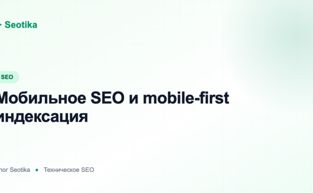 Мобильное SEO и mobile-first индексация: как оптимизировать сайт под смартфоны
