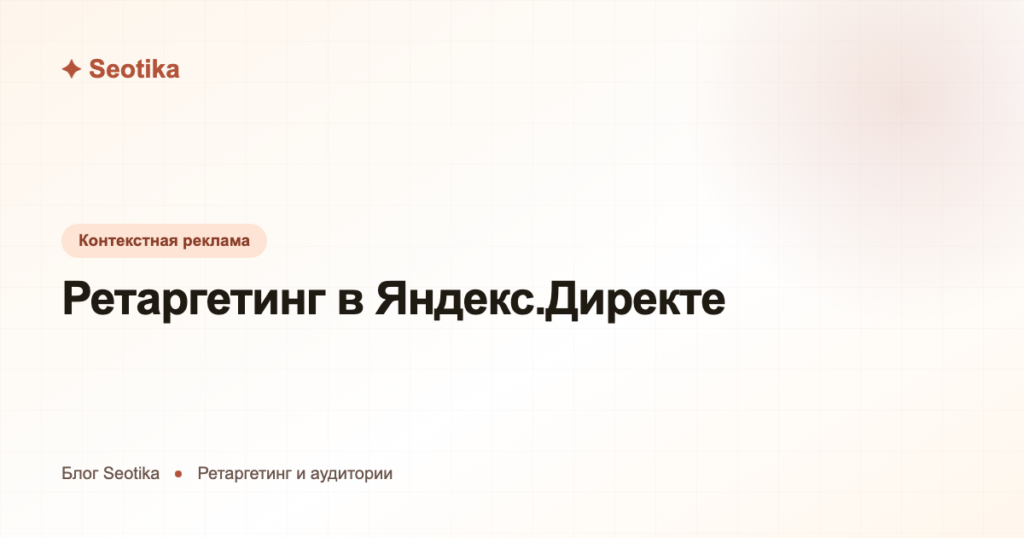 Ретаргетинг в Яндекс.Директе: как возвращать посетителей и догонять до покупки