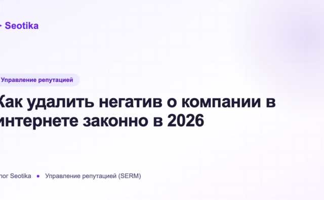 Как удалить негатив о компании в интернете законно в 2026