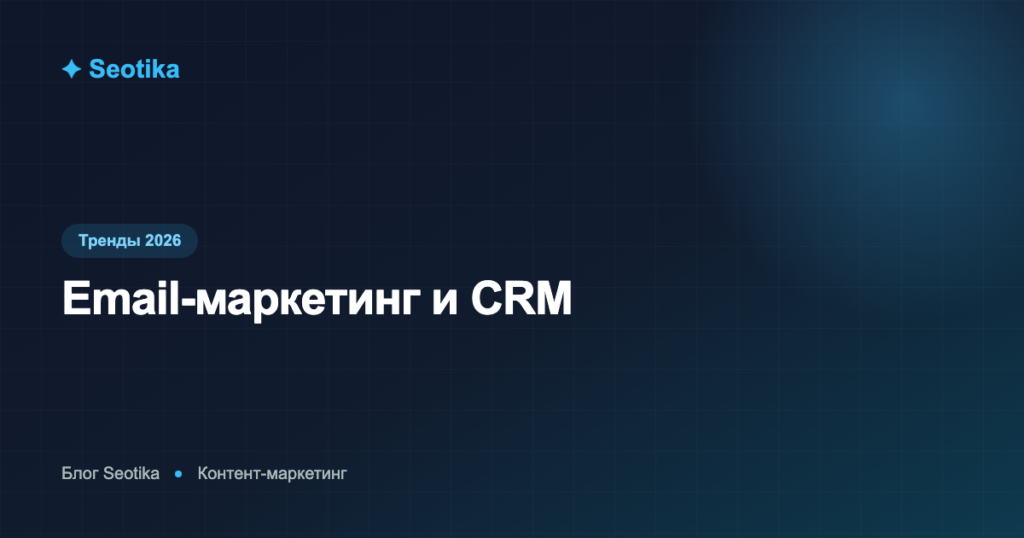 Email-маркетинг и CRM: как выстроить рассылки, которые приносят продажи