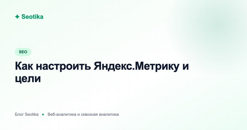 Как настроить Яндекс.Метрику и цели: пошаговый гайд 2026