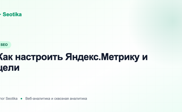 Как настроить Яндекс.Метрику и цели: пошаговый гайд 2026