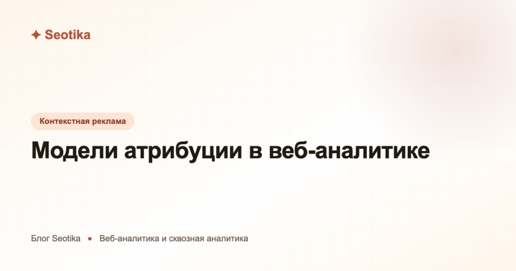 Модели атрибуции в веб-аналитике: какую выбрать в 2026 году