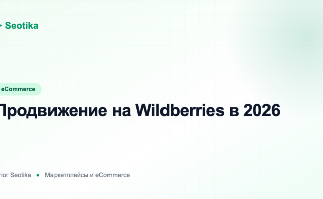 Продвижение на Wildberries в 2026: SEO карточки товара и внутренняя выдача