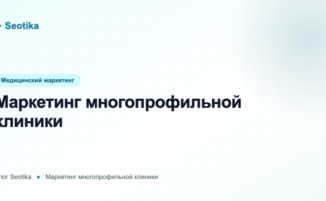Маркетинг многопрофильной клиники: как продвигать десятки услуг одновременно