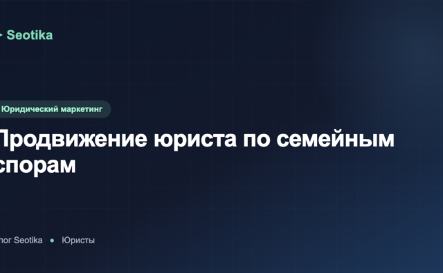 Продвижение юриста по семейным спорам: как привлекать клиентов в 2026