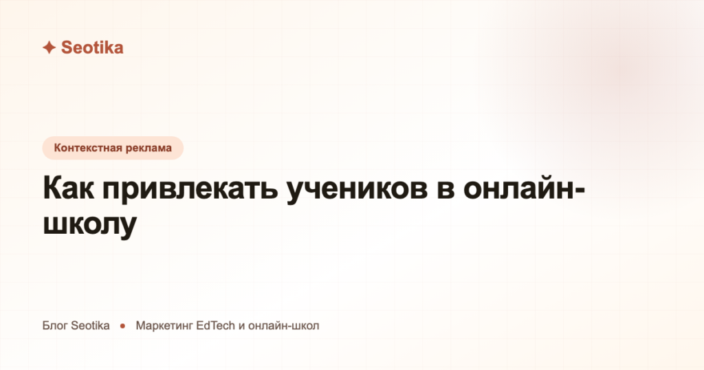 Как привлекать учеников в онлайн-школу: маркетинг EdTech в 2026