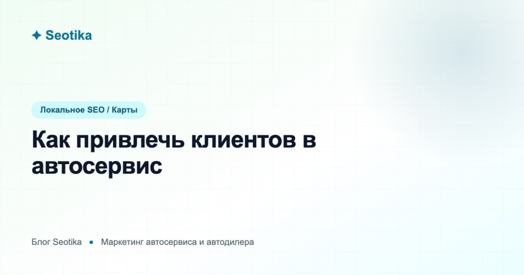 Как привлечь клиентов в автосервис: продвижение и реклама в 2026