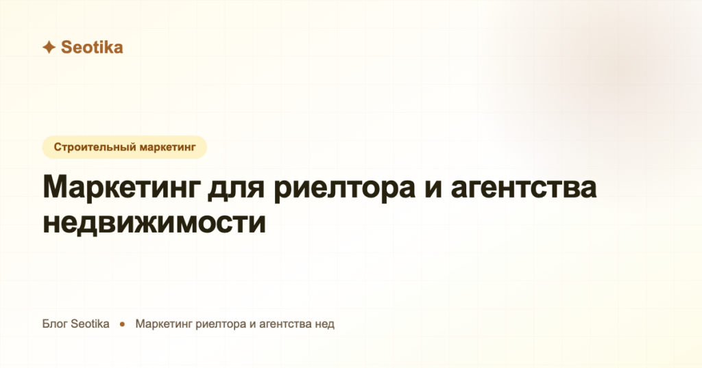 Маркетинг для риелтора и агентства недвижимости: как получать клиентов в 2026
