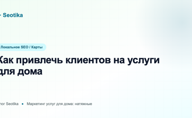 Как привлечь клиентов на услуги для дома: натяжные потолки и клининг в 2026