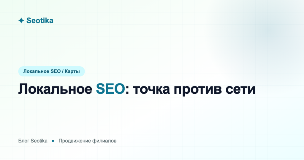 Локальное SEO: продвижение одной точки против сети филиалов