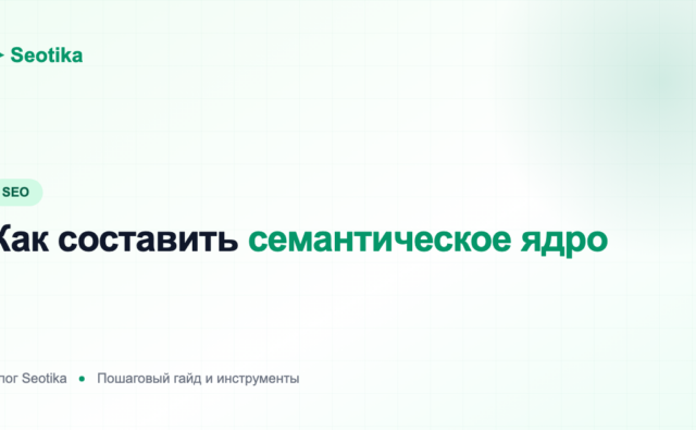 Как составить семантическое ядро: пошаговый гайд и инструменты