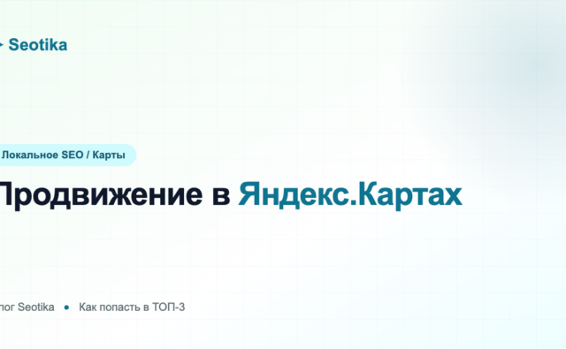 Продвижение в Яндекс.Картах: как попасть в ТОП-3 и получать клиентов