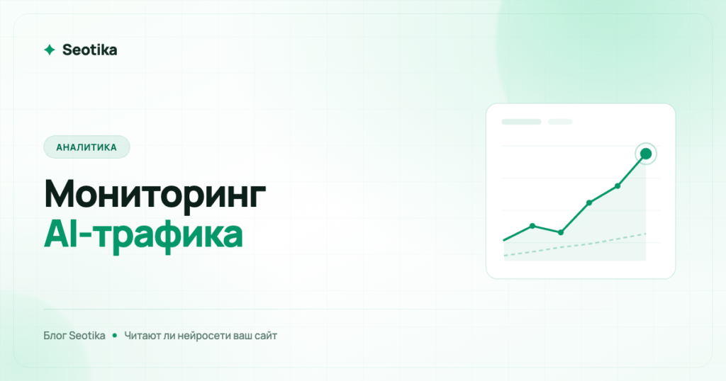 Мониторинг AI-трафика: как узнать, читают ли нейросети ваш сайт и приходят ли оттуда клиенты